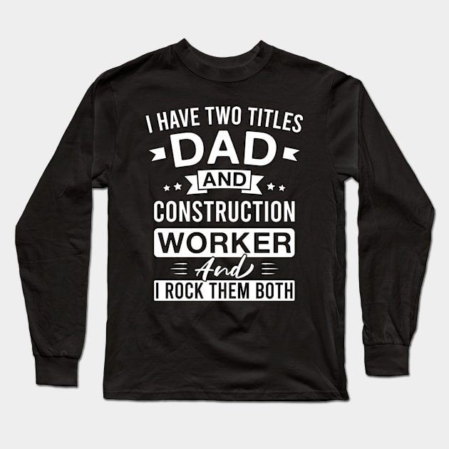 I Have Two Titles Dad and Construction Worker and I Rock Them Both - Construction Workers Father's Day Long Sleeve T-Shirt by FOZClothing